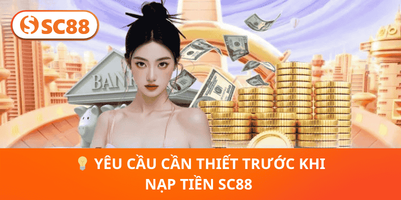 💡 Yêu Cầu Cần Thiết Trước Khi Nạp Tiền SC88 